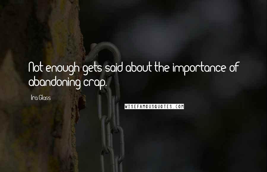 Ira Glass Quotes: Not enough gets said about the importance of abandoning crap.