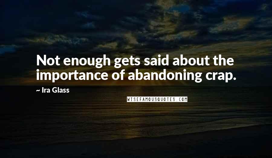 Ira Glass Quotes: Not enough gets said about the importance of abandoning crap.