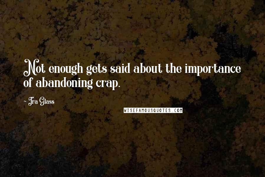 Ira Glass Quotes: Not enough gets said about the importance of abandoning crap.