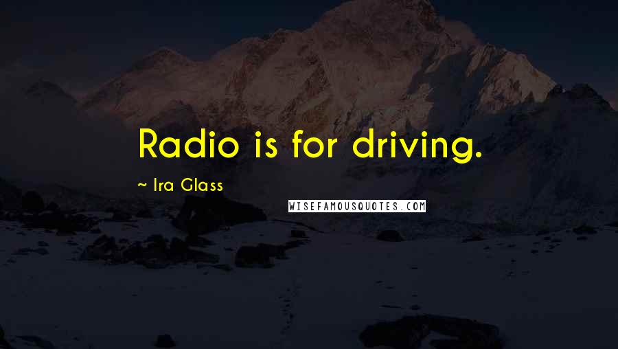 Ira Glass Quotes: Radio is for driving.