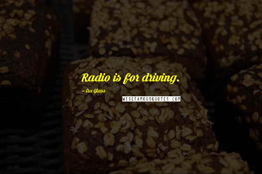 Ira Glass Quotes: Radio is for driving.