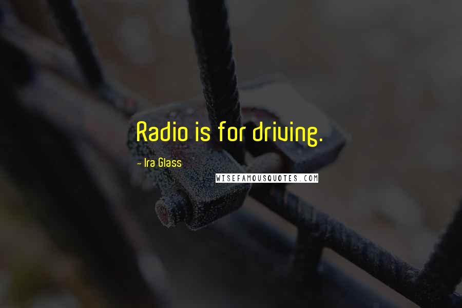 Ira Glass Quotes: Radio is for driving.