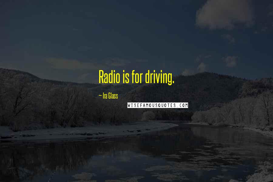 Ira Glass Quotes: Radio is for driving.