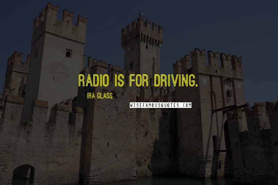 Ira Glass Quotes: Radio is for driving.