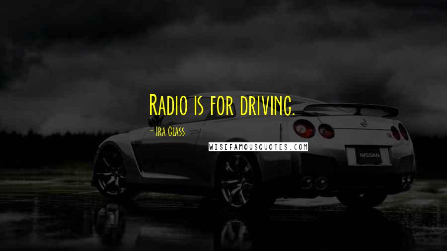 Ira Glass Quotes: Radio is for driving.