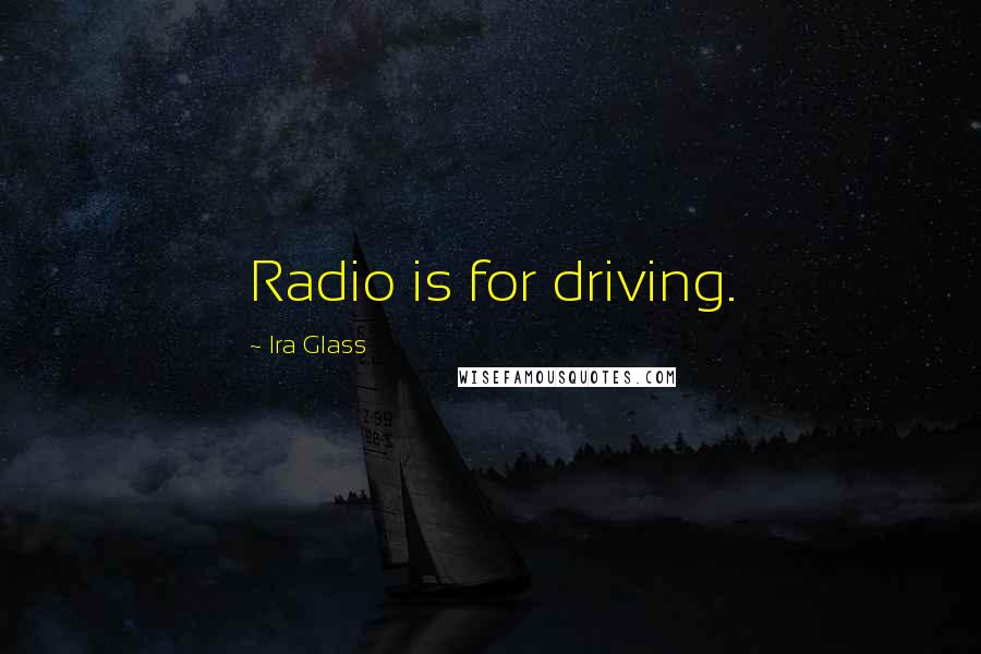 Ira Glass Quotes: Radio is for driving.