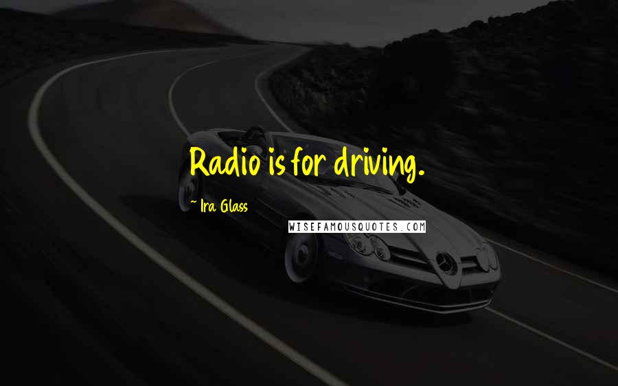 Ira Glass Quotes: Radio is for driving.