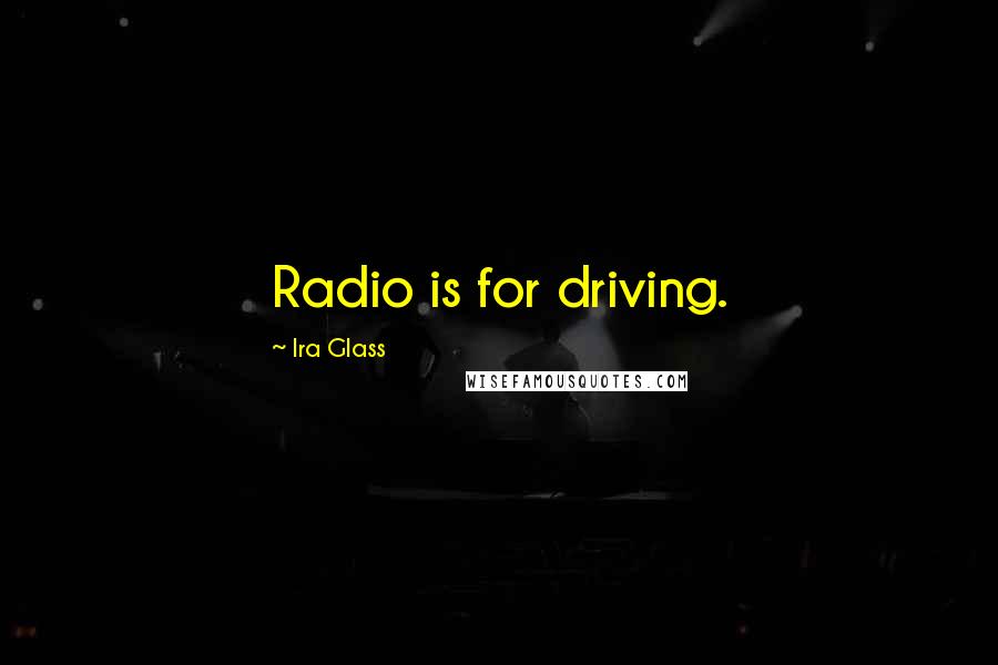 Ira Glass Quotes: Radio is for driving.