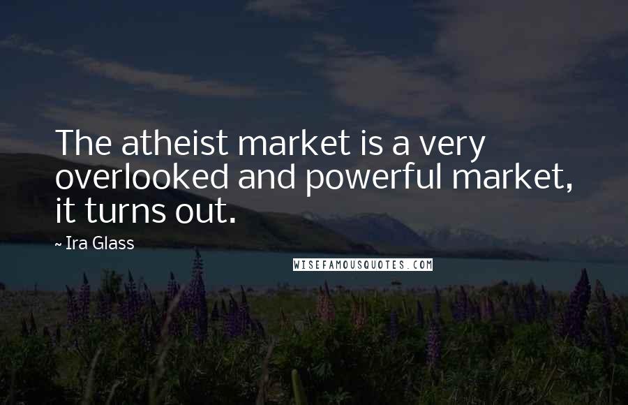 Ira Glass Quotes: The atheist market is a very overlooked and powerful market, it turns out.