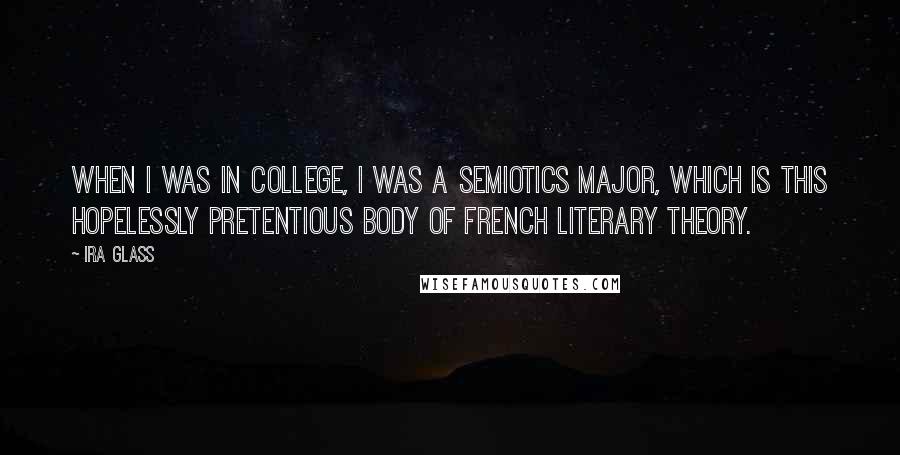 Ira Glass Quotes: When I was in college, I was a semiotics major, which is this hopelessly pretentious body of French literary theory.