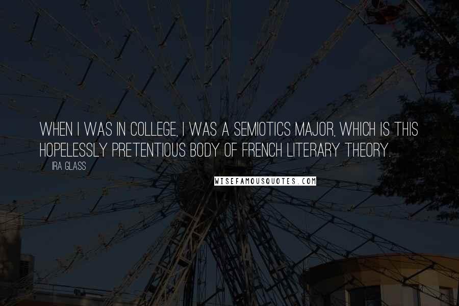 Ira Glass Quotes: When I was in college, I was a semiotics major, which is this hopelessly pretentious body of French literary theory.