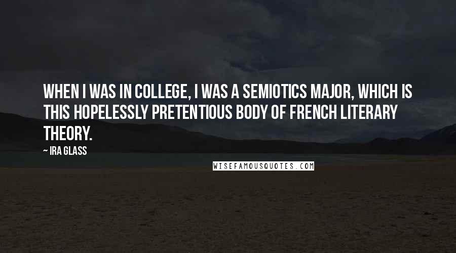 Ira Glass Quotes: When I was in college, I was a semiotics major, which is this hopelessly pretentious body of French literary theory.