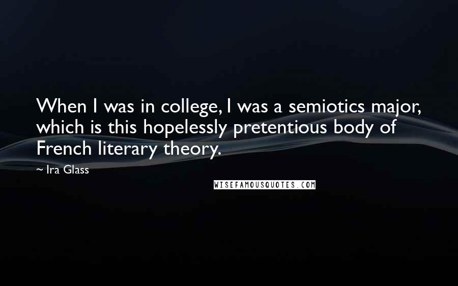 Ira Glass Quotes: When I was in college, I was a semiotics major, which is this hopelessly pretentious body of French literary theory.