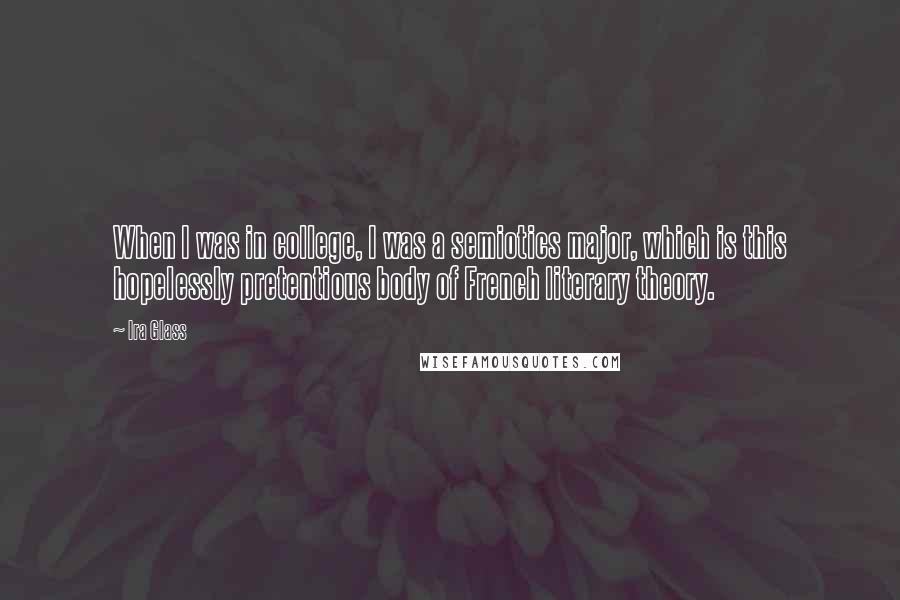 Ira Glass Quotes: When I was in college, I was a semiotics major, which is this hopelessly pretentious body of French literary theory.