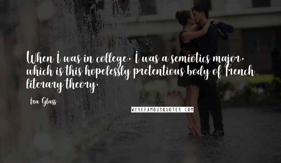 Ira Glass Quotes: When I was in college, I was a semiotics major, which is this hopelessly pretentious body of French literary theory.