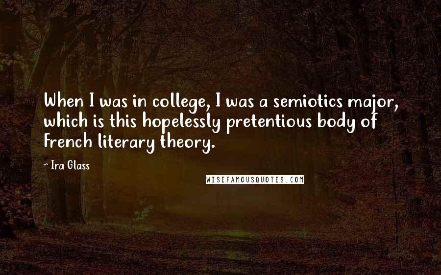 Ira Glass Quotes: When I was in college, I was a semiotics major, which is this hopelessly pretentious body of French literary theory.