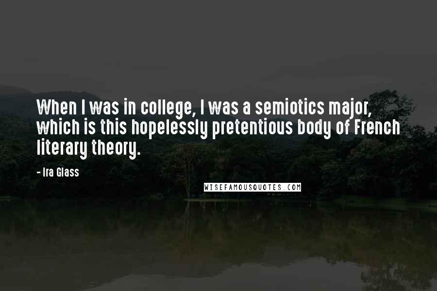 Ira Glass Quotes: When I was in college, I was a semiotics major, which is this hopelessly pretentious body of French literary theory.