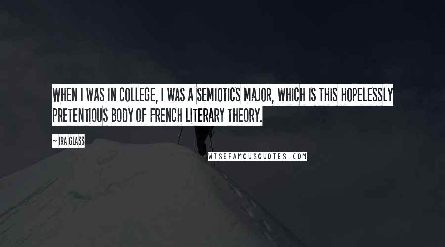 Ira Glass Quotes: When I was in college, I was a semiotics major, which is this hopelessly pretentious body of French literary theory.