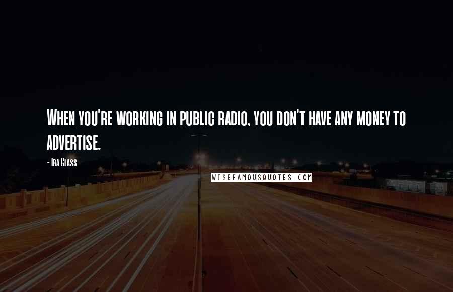 Ira Glass Quotes: When you're working in public radio, you don't have any money to advertise.