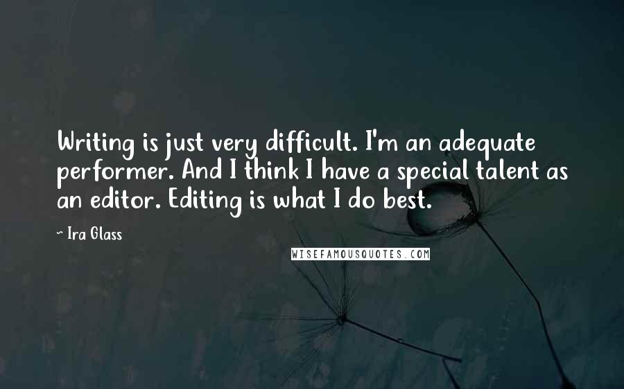 Ira Glass Quotes: Writing is just very difficult. I'm an adequate performer. And I think I have a special talent as an editor. Editing is what I do best.