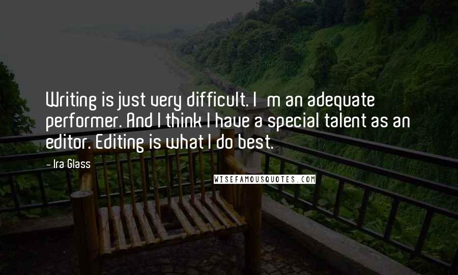 Ira Glass Quotes: Writing is just very difficult. I'm an adequate performer. And I think I have a special talent as an editor. Editing is what I do best.
