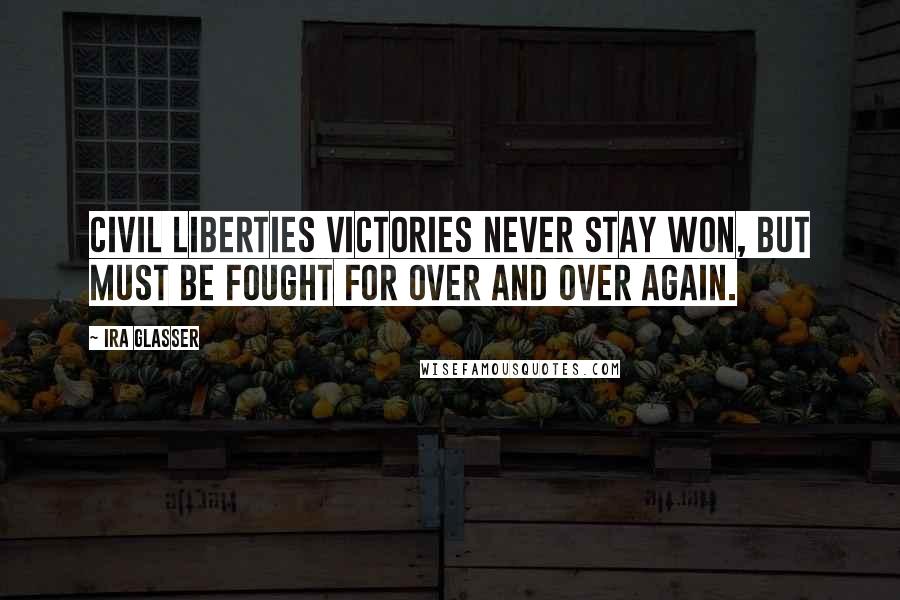 Ira Glasser Quotes: Civil liberties victories never stay won, but must be fought for over and over again.