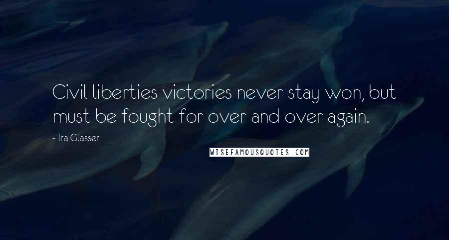 Ira Glasser Quotes: Civil liberties victories never stay won, but must be fought for over and over again.