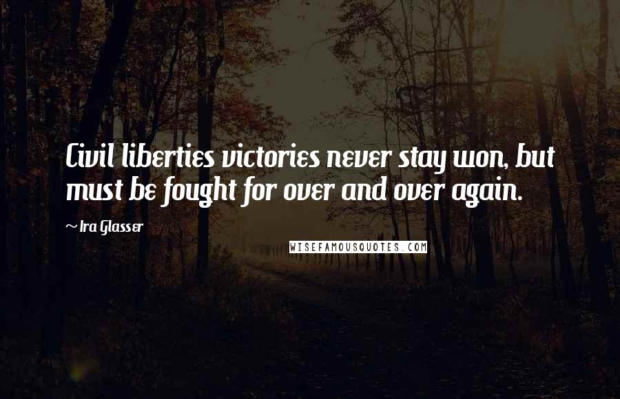 Ira Glasser Quotes: Civil liberties victories never stay won, but must be fought for over and over again.