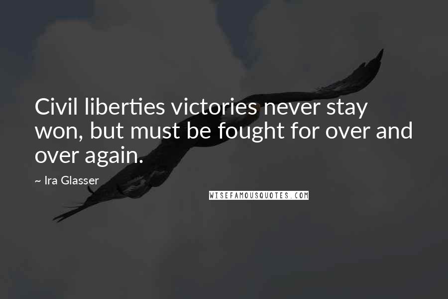 Ira Glasser Quotes: Civil liberties victories never stay won, but must be fought for over and over again.