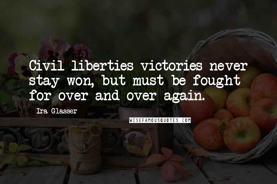 Ira Glasser Quotes: Civil liberties victories never stay won, but must be fought for over and over again.