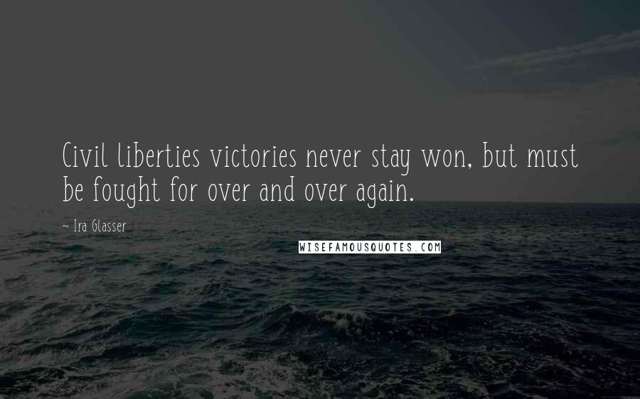 Ira Glasser Quotes: Civil liberties victories never stay won, but must be fought for over and over again.