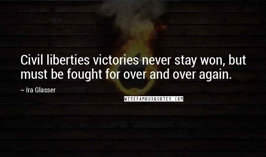 Ira Glasser Quotes: Civil liberties victories never stay won, but must be fought for over and over again.