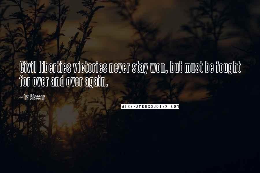 Ira Glasser Quotes: Civil liberties victories never stay won, but must be fought for over and over again.