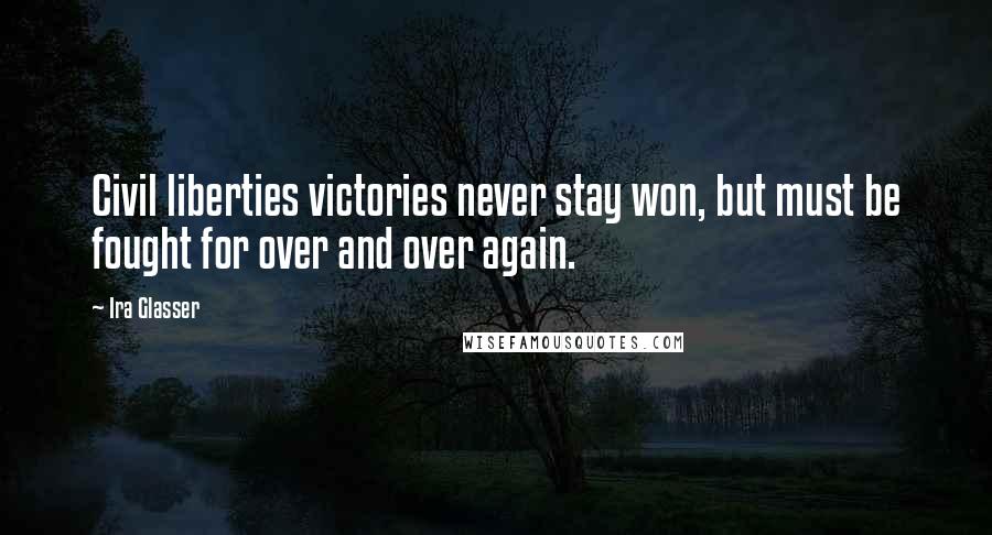 Ira Glasser Quotes: Civil liberties victories never stay won, but must be fought for over and over again.