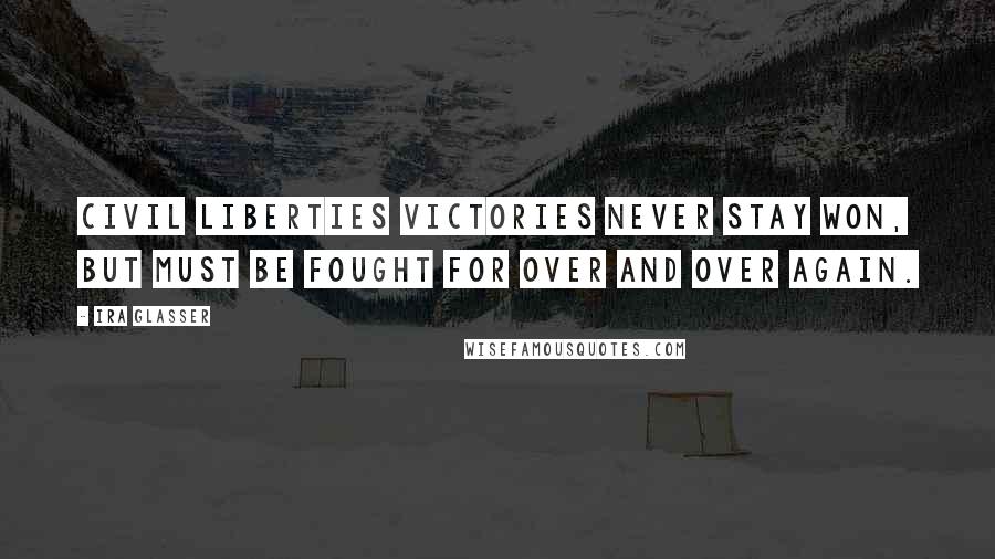 Ira Glasser Quotes: Civil liberties victories never stay won, but must be fought for over and over again.