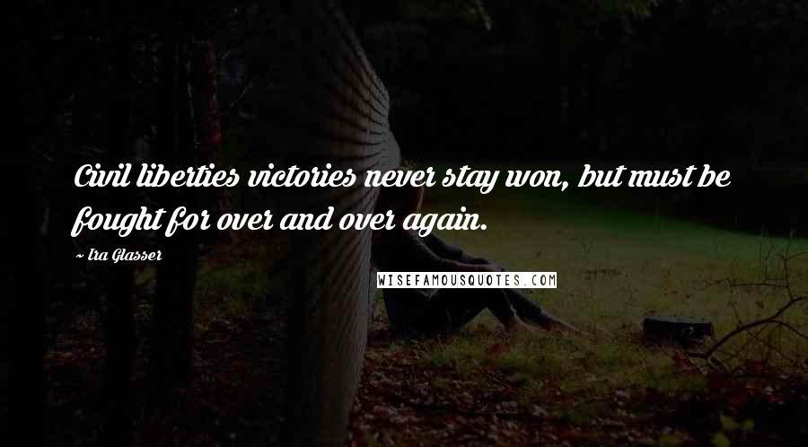 Ira Glasser Quotes: Civil liberties victories never stay won, but must be fought for over and over again.