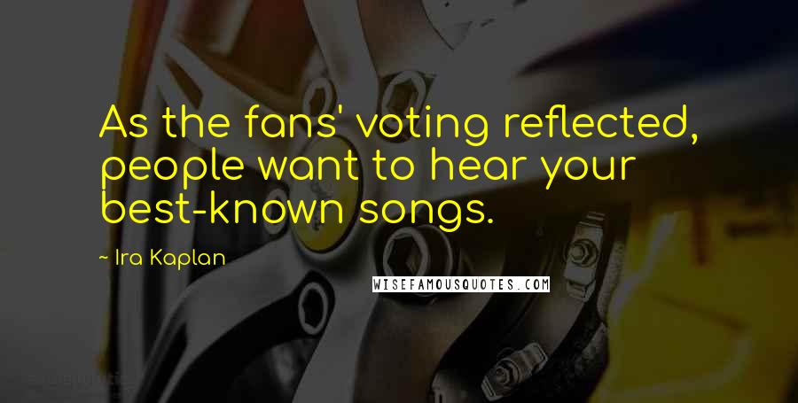 Ira Kaplan Quotes: As the fans' voting reflected, people want to hear your best-known songs.