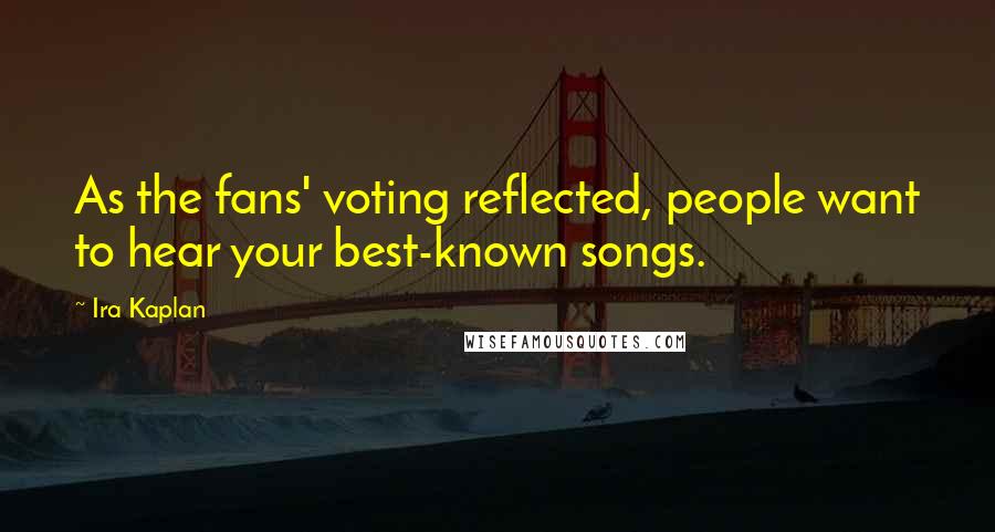 Ira Kaplan Quotes: As the fans' voting reflected, people want to hear your best-known songs.