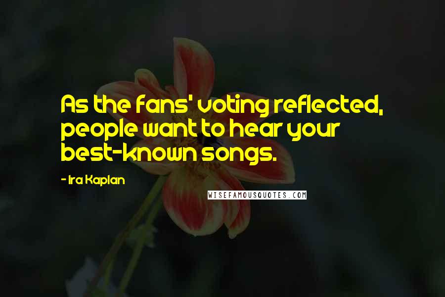 Ira Kaplan Quotes: As the fans' voting reflected, people want to hear your best-known songs.