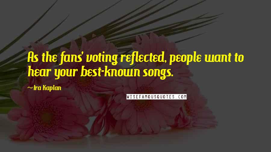 Ira Kaplan Quotes: As the fans' voting reflected, people want to hear your best-known songs.