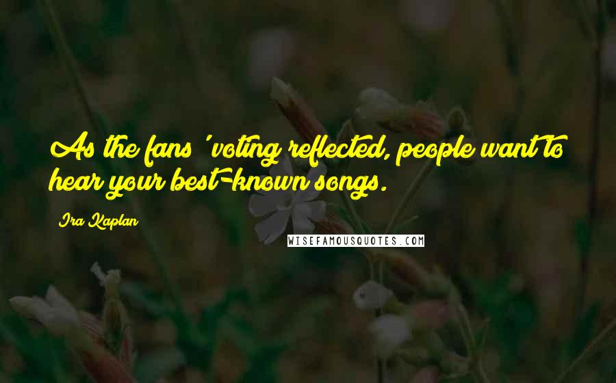 Ira Kaplan Quotes: As the fans' voting reflected, people want to hear your best-known songs.
