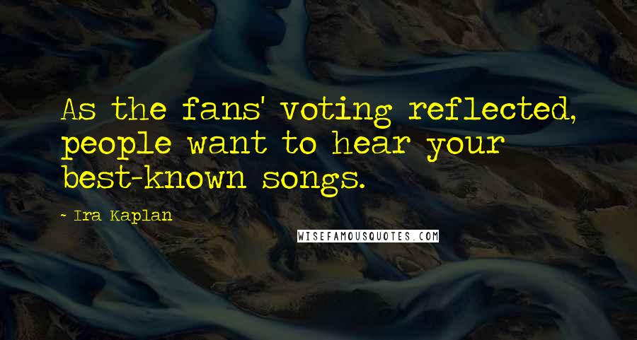 Ira Kaplan Quotes: As the fans' voting reflected, people want to hear your best-known songs.