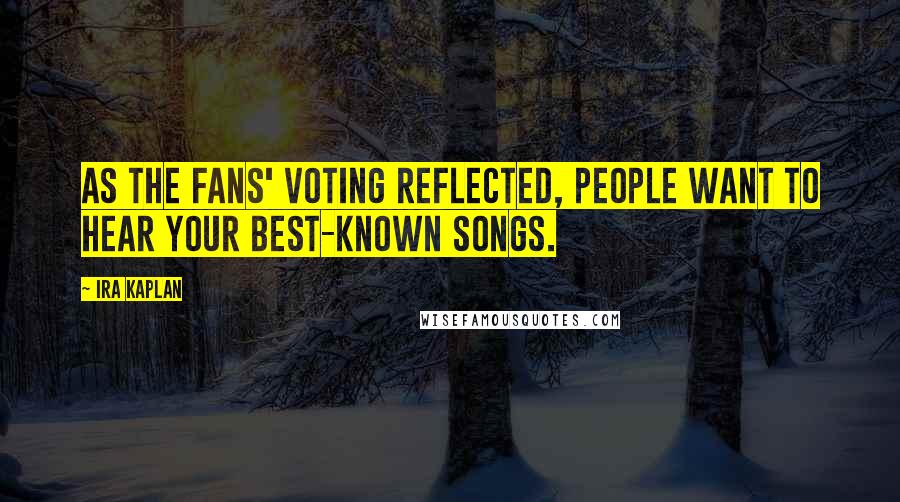 Ira Kaplan Quotes: As the fans' voting reflected, people want to hear your best-known songs.