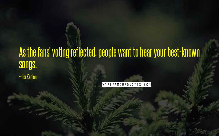 Ira Kaplan Quotes: As the fans' voting reflected, people want to hear your best-known songs.