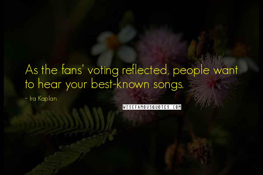 Ira Kaplan Quotes: As the fans' voting reflected, people want to hear your best-known songs.