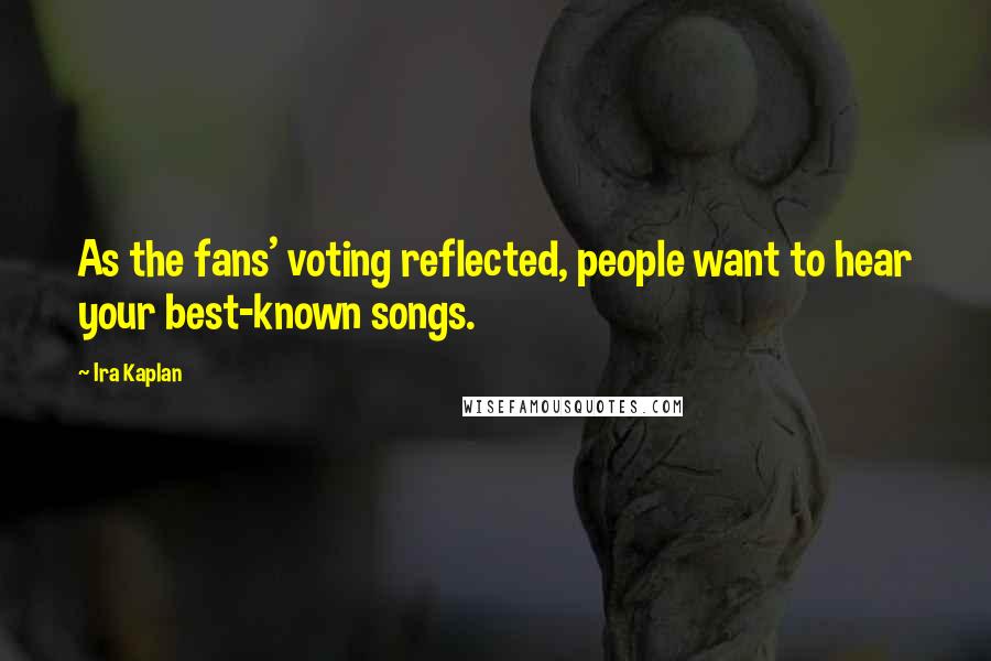Ira Kaplan Quotes: As the fans' voting reflected, people want to hear your best-known songs.