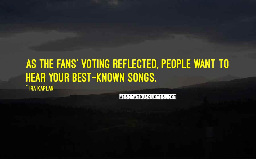 Ira Kaplan Quotes: As the fans' voting reflected, people want to hear your best-known songs.