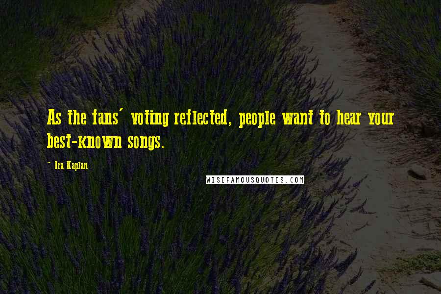 Ira Kaplan Quotes: As the fans' voting reflected, people want to hear your best-known songs.