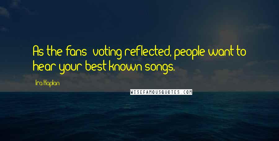 Ira Kaplan Quotes: As the fans' voting reflected, people want to hear your best-known songs.