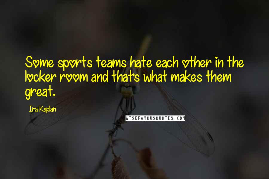 Ira Kaplan Quotes: Some sports teams hate each other in the locker room and that's what makes them great.